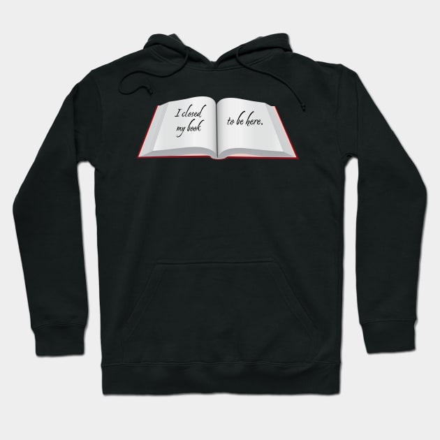 I Closed My Book To Be Here Hoodie by KifLeeDesigns